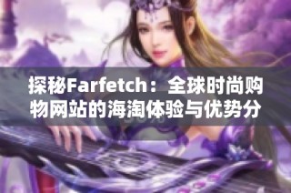 探秘Farfetch：全球时尚购物网站的海淘体验与优势分析