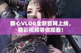 糖心VLOG全新官网上线，精彩视频等你观看！