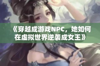 《穿越成游戏NPC，她如何在虚拟世界逆袭成女王》