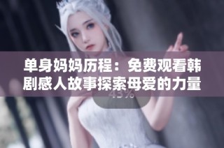 单身妈妈历程：免费观看韩剧感人故事探索母爱的力量