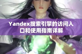 Yandex搜索引擎的访问入口和使用指南详解