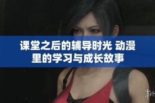 课堂之后的辅导时光 动漫里的学习与成长故事