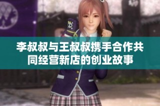 李叔叔与王叔叔携手合作共同经营新店的创业故事