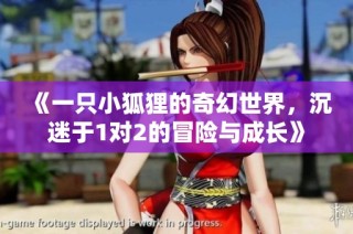 《一只小狐狸的奇幻世界，沉迷于1对2的冒险与成长》