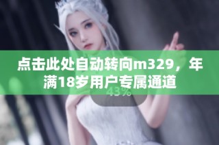 点击此处自动转向m329，年满18岁用户专属通道
