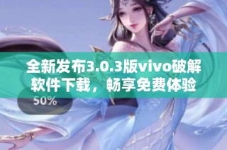 全新发布3.0.3版vivo破解软件下载，畅享免费体验