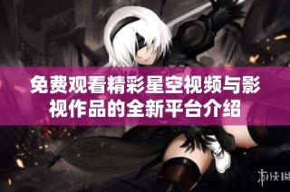 免费观看精彩星空视频与影视作品的全新平台介绍