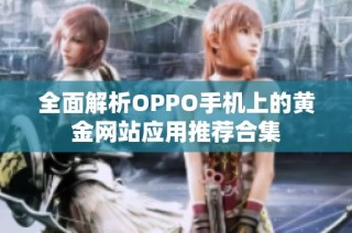 全面解析OPPO手机上的黄金网站应用推荐合集