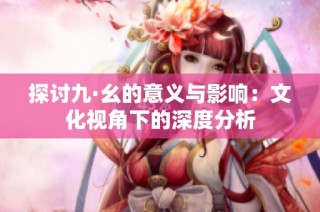 探讨九·幺的意义与影响：文化视角下的深度分析