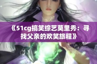 《51cg搞笑综艺莫里秀：寻找父亲的欢笑旅程》