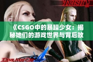 《CSGO中的暴躁少女：揭秘她们的游戏世界与背后故事》