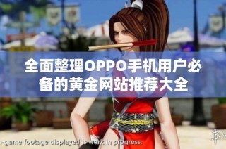 全面整理OPPO手机用户必备的黄金网站推荐大全