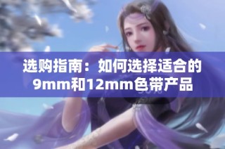 选购指南：如何选择适合的9mm和12mm色带产品
