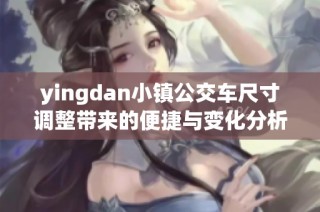 yingdan小镇公交车尺寸调整带来的便捷与变化分析