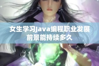 女生学习Java编程职业发展前景能持续多久