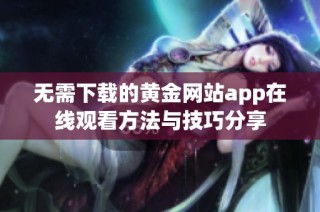 无需下载的黄金网站app在线观看方法与技巧分享