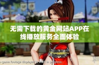 无需下载的黄金网站APP在线播放服务全面体验