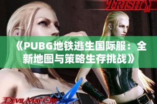 《PUBG地铁逃生国际服：全新地图与策略生存挑战》