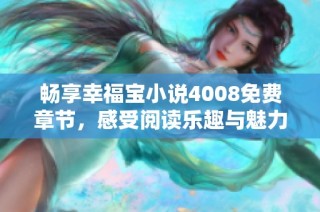 畅享幸福宝小说4008免费章节，感受阅读乐趣与魅力