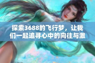 探索3688的飞行梦，让我们一起追寻心中的向往与激情