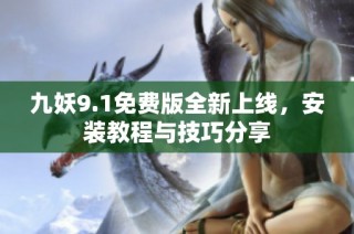 九妖9.1免费版全新上线，安装教程与技巧分享