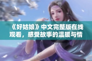 《好姑娘》中文完整版在线观看，感受故事的温暖与情感