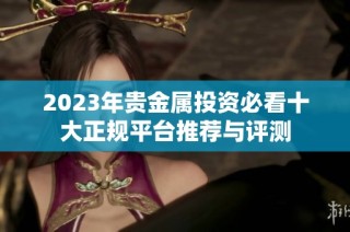 2023年贵金属投资必看十大正规平台推荐与评测