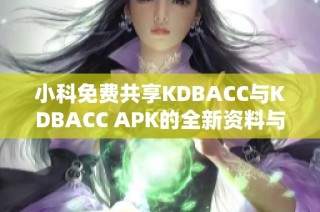 小科免费共享KDBACC与KDBACC APK的全新资料与体验