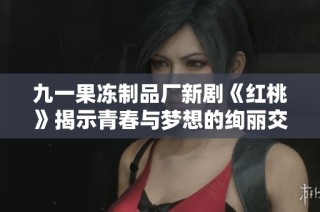 九一果冻制品厂新剧《红桃》揭示青春与梦想的绚丽交织