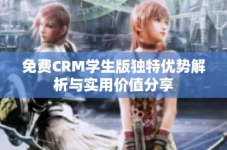 免费CRM学生版独特优势解析与实用价值分享