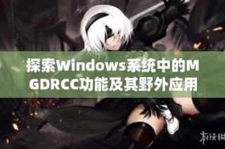 探索Windows系统中的MGDRCC功能及其野外应用实例