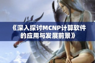 《深入探讨MCNP计算软件的应用与发展前景》