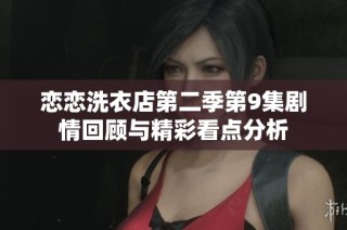 恋恋洗衣店第二季第9集剧情回顾与精彩看点分析