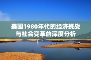 美国1980年代的经济挑战与社会变革的深度分析