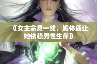 《女主命悬一线，媚体质让她依赖男性生存》