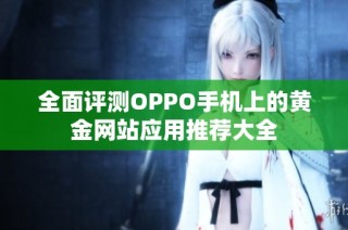 全面评测OPPO手机上的黄金网站应用推荐大全