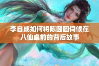 李自成如何将陈圆圆伺候在八仙桌前的背后故事