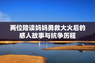 两位陪读妈妈勇救大火后的感人故事与抗争历程