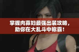 掌握肉寡妇最强出装攻略，助你在大乱斗中称霸！