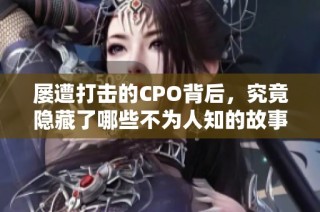 屡遭打击的CPO背后，究竟隐藏了哪些不为人知的故事