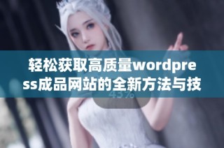 轻松获取高质量wordpress成品网站的全新方法与技巧