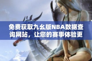免费获取九幺版NBA数据查询网站，让您的赛事体验更精彩