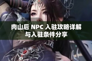 肉山后 NPC 入驻攻略详解与入驻条件分享