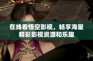 在线看悟空影视，畅享海量精彩影视资源和乐趣