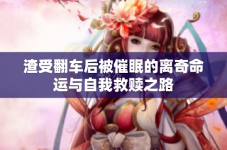 渣受翻车后被催眠的离奇命运与自我救赎之路