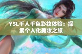 YSL千人千色彩妆体验：探索个人化美妆之旅
