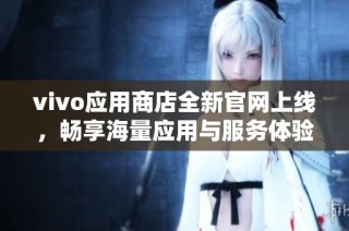 vivo应用商店全新官网上线，畅享海量应用与服务体验