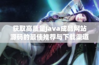 获取高质量Java成品网站源码的最佳推荐与下载渠道