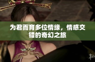 为君而育多位情缘，情感交错的奇幻之旅