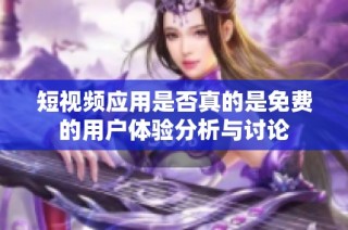 短视频应用是否真的是免费的用户体验分析与讨论